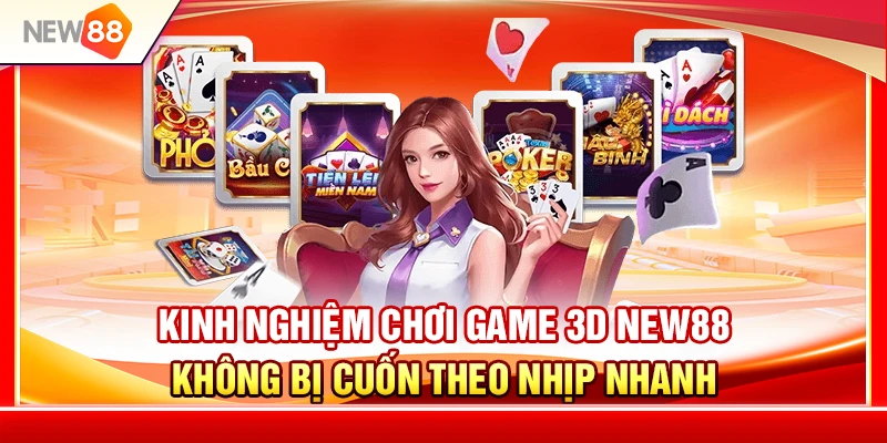 Kinh Nghiệm Game 3D NEW88 Không Bị Cuốn Theo Nhịp Nhanh 1 Kinh Nghiệm Game 3D NEW88 Không Bị Cuốn Theo Nhịp Nhanh
